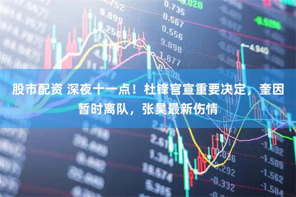 股市配资 深夜十一点！杜锋官宣重要决定，奎因暂时离队，张昊最新伤情